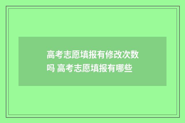 高考志愿填报有修改次数吗 高考志愿填报有哪些