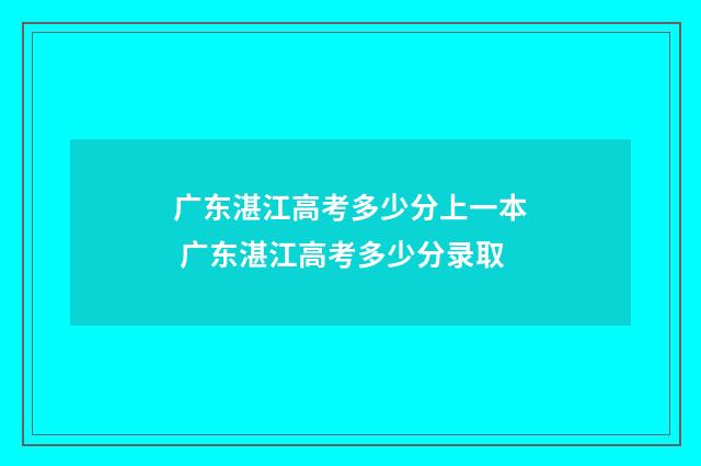 广东湛江高考多少分上一本 广东湛江高考多少分录取