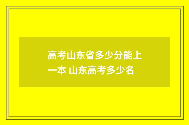 高考山东省多少分能上一本 山东高考多少名