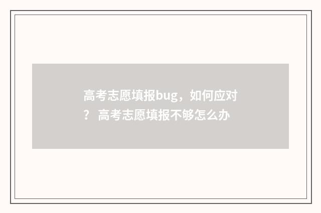 高考志愿填报bug，如何应对？ 高考志愿填报不够怎么办