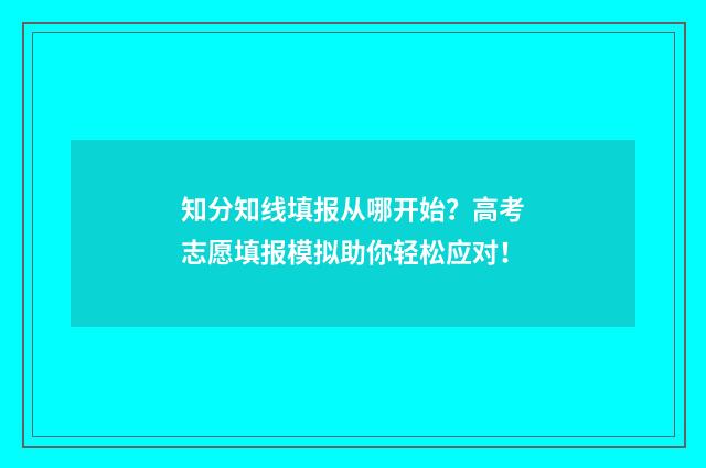 知分知线填报从哪开始?高考志愿填报模拟助你轻松应对!