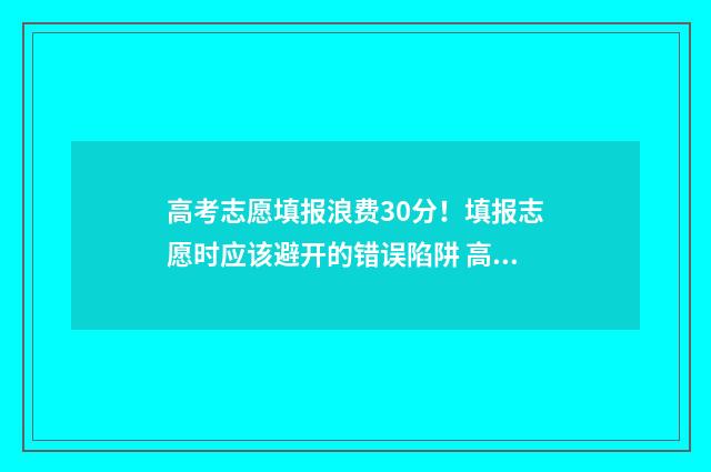 高考志愿填报浪费30分！填报志愿时应该避开的错误陷阱 高考志愿填报解读视频