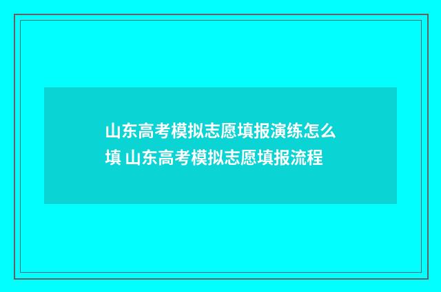 山东高考模拟志愿填报演练怎么填 山东高考模拟志愿填报流程