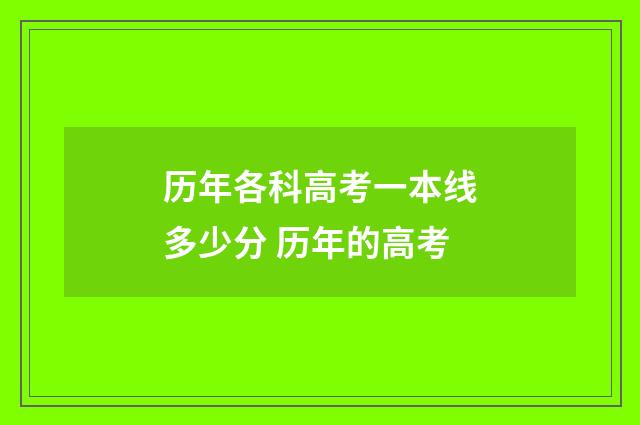 历年各科高考一本线多少分 历年的高考