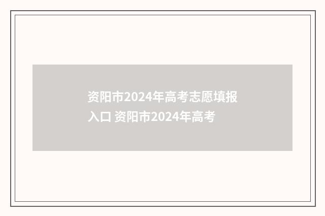 资阳市2024年高考志愿填报入口 资阳市2024年高考