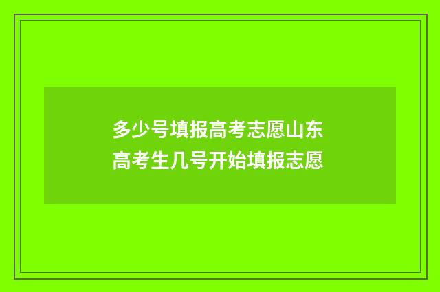 多少号填报高考志愿山东 高考生几号开始填报志愿