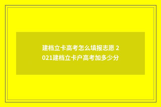 建档立卡高考怎么填报志愿 2021建档立卡户高考加多少分