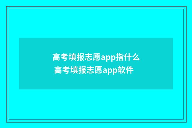 高考填报志愿app指什么 高考填报志愿app软件