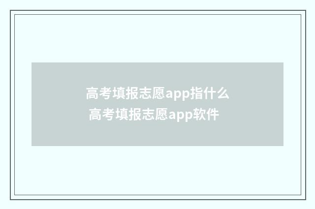 高考填报志愿app指什么 高考填报志愿app软件