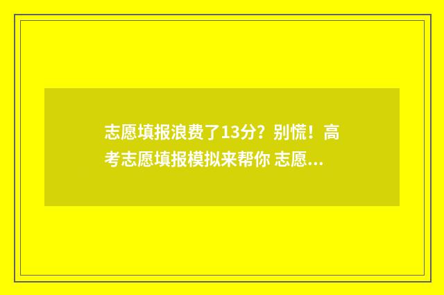 志愿填报浪费了13分？别慌！高考志愿填报模拟来帮你 志愿填报误区