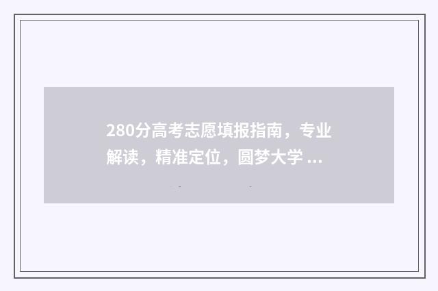 280分高考志愿填报指南，专业解读，精准定位，圆梦大学 高考打了280分,上什么专业有前途