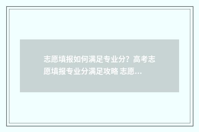 志愿填报如何满足专业分？高考志愿填报专业分满足攻略 志愿填饱