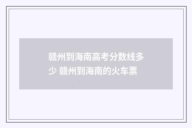 赣州到海南高考分数线多少 赣州到海南的火车票