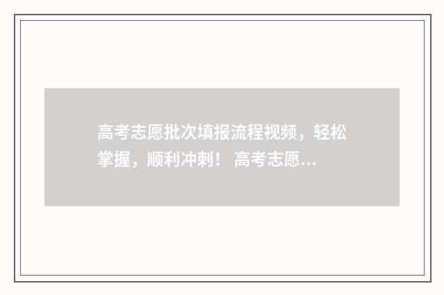 高考志愿批次填报流程视频，轻松掌握，顺利冲刺！ 高考志愿批次填错了怎么办