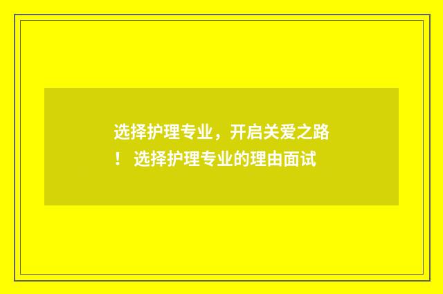 选择护理专业，开启关爱之路！ 选择护理专业的理由面试