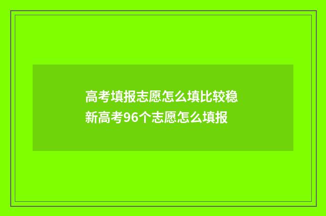 高考填报志愿怎么填比较稳 新高考96个志愿怎么填报