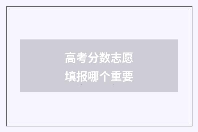 高考分数志愿填报哪个重要