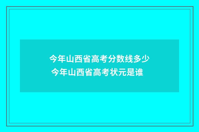 今年山西省高考分数线多少 今年山西省高考状元是谁
