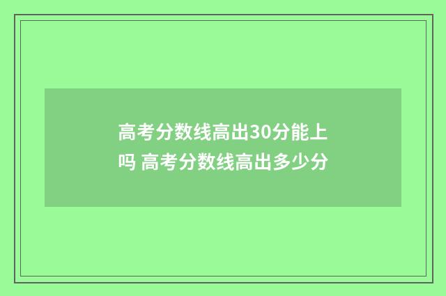 高考分数线高出30分能上吗 高考分数线高出多少分