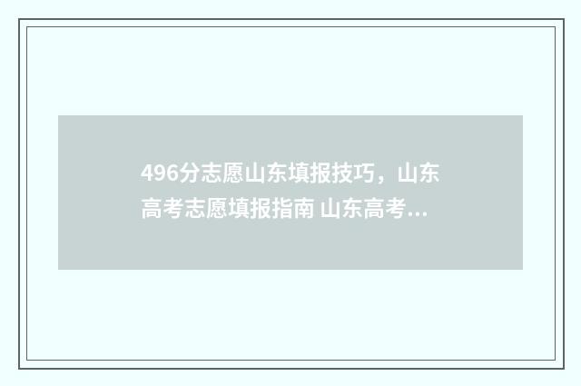 496分志愿山东填报技巧，山东高考志愿填报指南 山东高考96个志愿怎么填