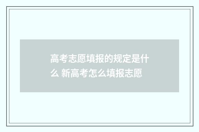 高考志愿填报的规定是什么 新高考怎么填报志愿