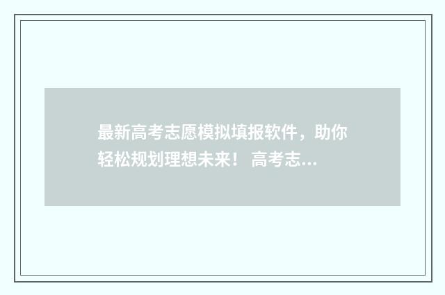 最新高考志愿模拟填报软件，助你轻松规划理想未来！ 高考志愿模拟填报免费