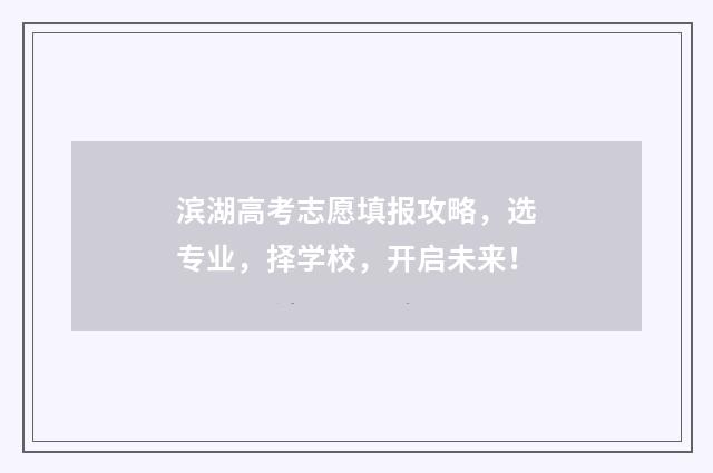 滨湖高考志愿填报攻略，选专业，择学校，开启未来！