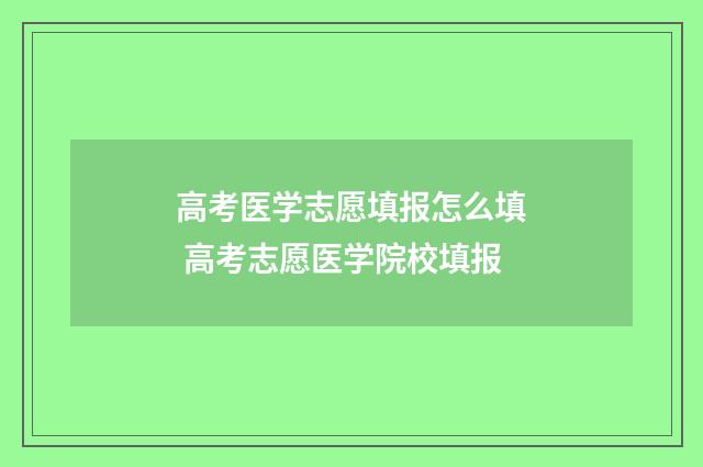 高考医学志愿填报怎么填 高考志愿医学院校填报