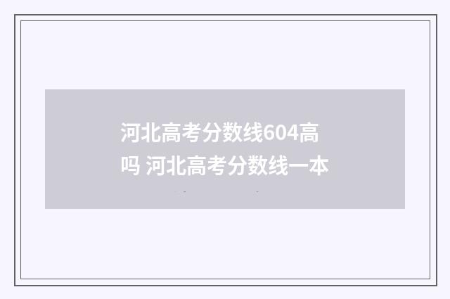 河北高考分数线604高吗 河北高考分数线一本