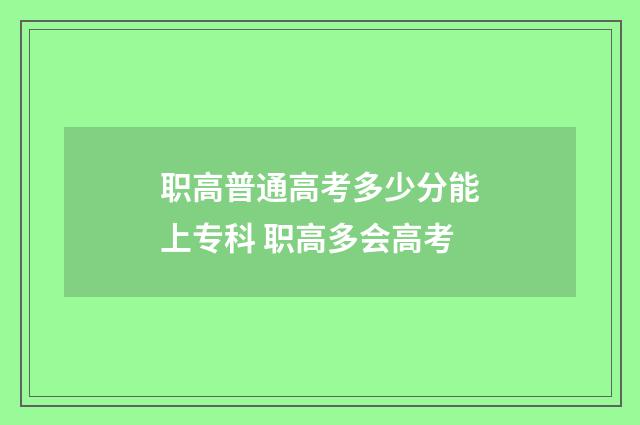 职高普通高考多少分能上专科 职高多会高考