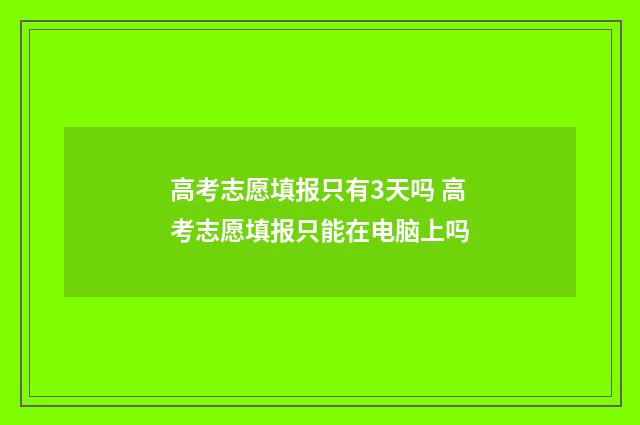 高考志愿填报只有3天吗 高考志愿填报只能在电脑上吗