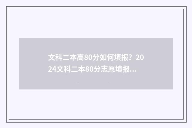 文科二本高80分如何填报？2024文科二本80分志愿填报指南 文科高二本线30分的大学