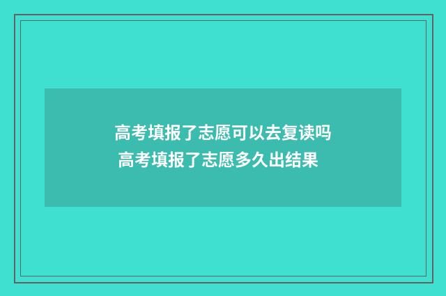 高考填报了志愿可以去复读吗 高考填报了志愿多久出结果