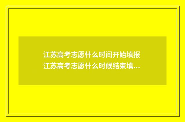 江苏高考志愿什么时间开始填报 江苏高考志愿什么时候结束填报