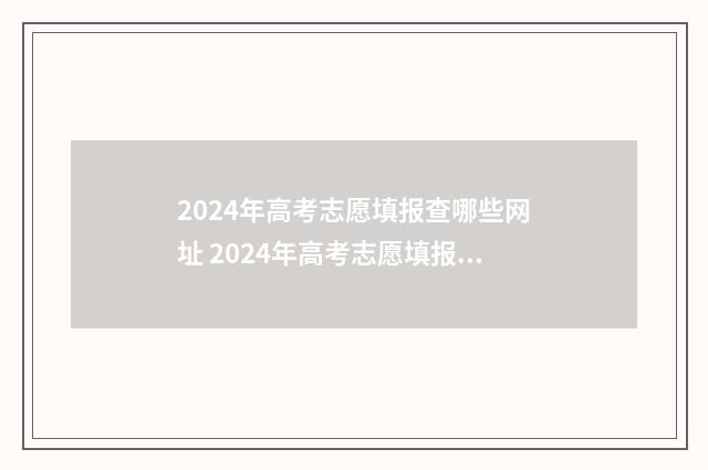 2024年高考志愿填报查哪些网址 2024年高考志愿填报时间