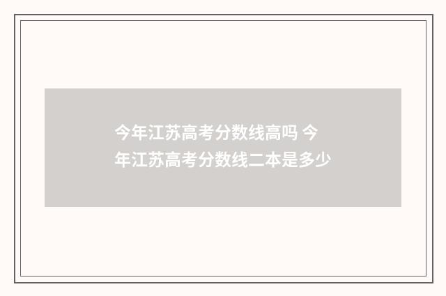 今年江苏高考分数线高吗 今年江苏高考分数线二本是多少
