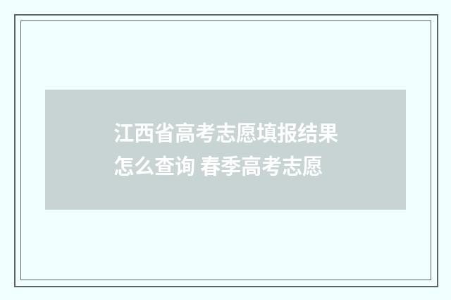 江西省高考志愿填报结果怎么查询 春季高考志愿