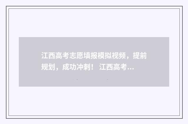 江西高考志愿填报模拟视频，提前规划，成功冲刺！ 江西高考志愿填报入口官网网址