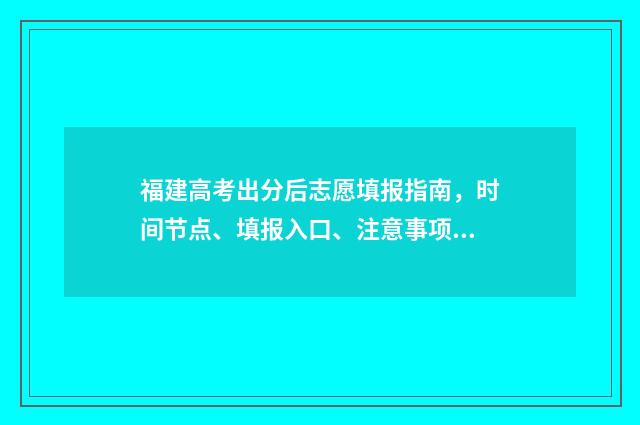 福建高考出分后志愿填报指南，时间节点、填报入口、注意事项 福建高考分数线出来没