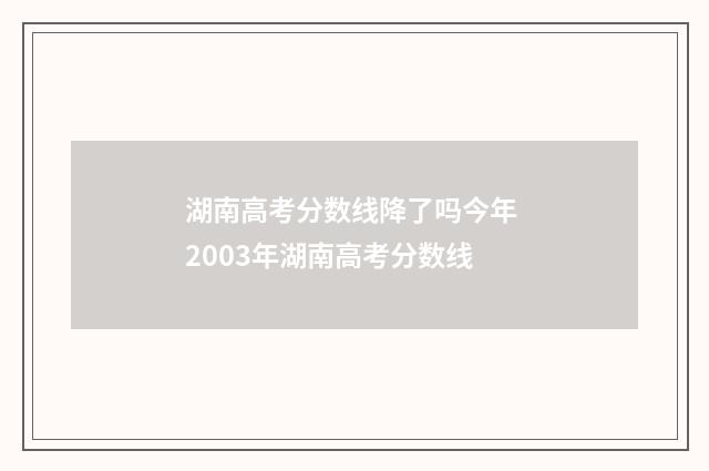 湖南高考分数线降了吗今年 2003年湖南高考分数线