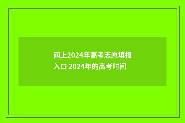 网上2024年高考志愿填报入口 2024年的高考时间