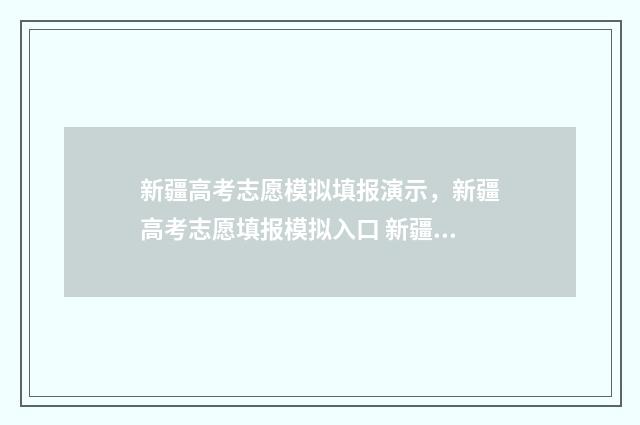 新疆高考志愿模拟填报演示，新疆高考志愿填报模拟入口 新疆高考志愿模拟填报系统官网入口