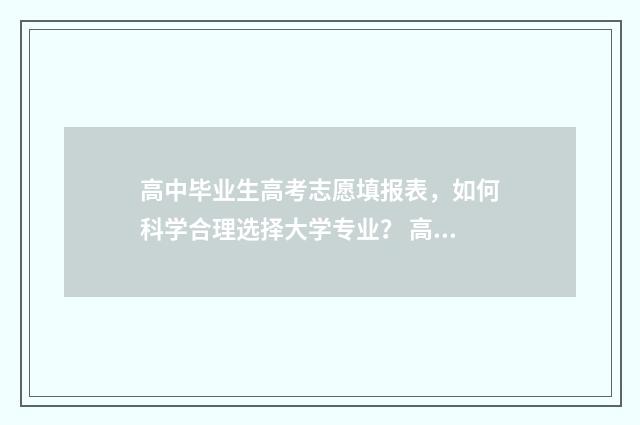 高中毕业生高考志愿填报表,如何科学合理选择大学专业? 高中毕业生高考录取率是多少
