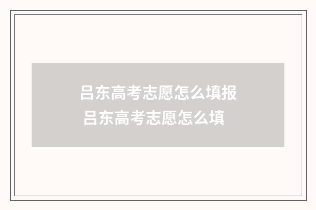 吕东高考志愿怎么填报 吕东高考志愿怎么填