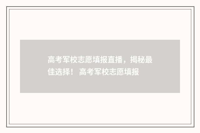 高考军校志愿填报直播，揭秘最佳选择！ 高考军校志愿填报