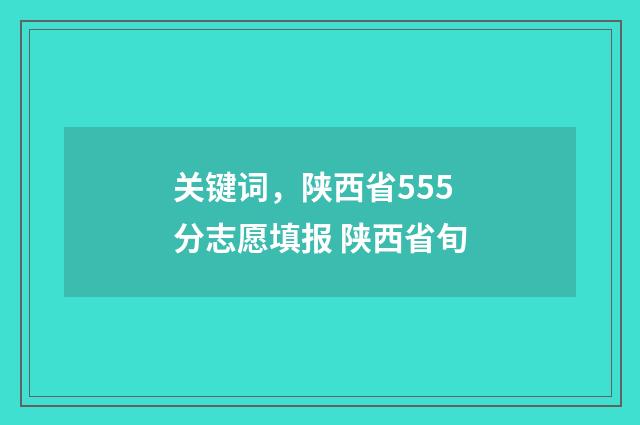 关键词，陕西省555分志愿填报 陕西省旬