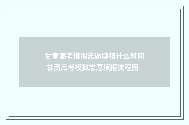 甘肃高考模拟志愿填报什么时间 甘肃高考模拟志愿填报流程图