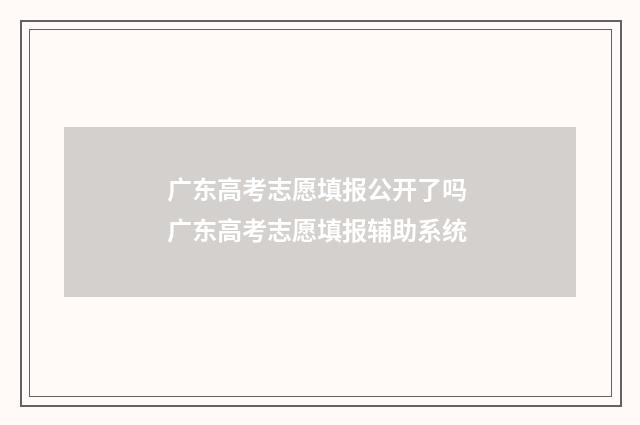 广东高考志愿填报公开了吗 广东高考志愿填报辅助系统