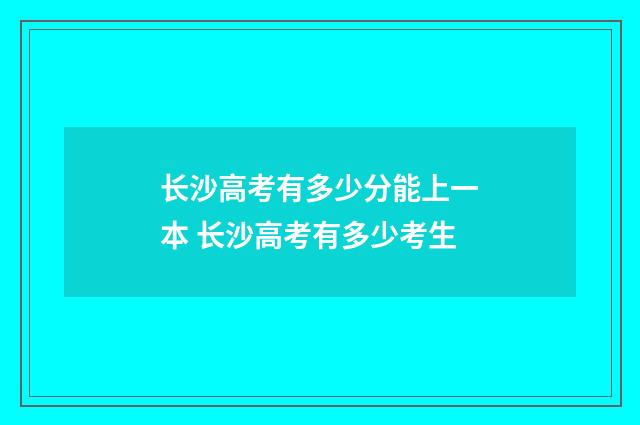长沙高考有多少分能上一本 长沙高考有多少考生