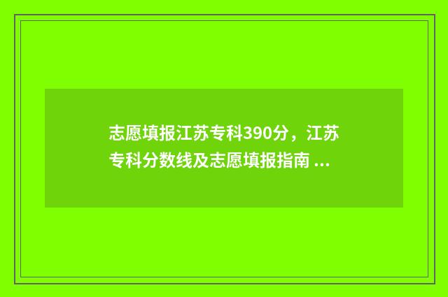志愿填报江苏专科390分，江苏专科分数线及志愿填报指南 江苏省专科志愿